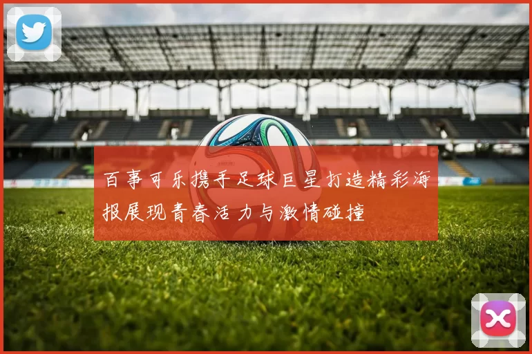 百事可乐携手足球巨星打造精彩海报展现青春活力与激情碰撞