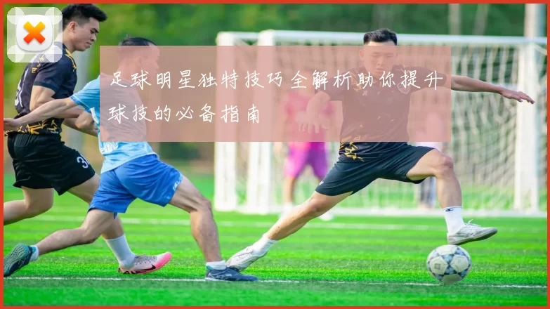 足球明星独特技巧全解析助你提升球技的必备指南