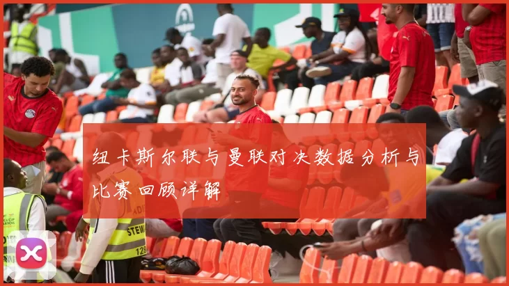 纽卡斯尔联与曼联对决数据分析与比赛回顾详解