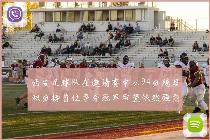 西安足球队在邀请赛中以94分稳居积分榜首位争夺冠军希望依然强烈