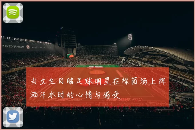 当女生目睹足球明星在绿茵场上挥洒汗水时的心情与感受