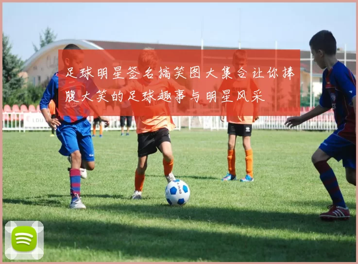 足球明星签名搞笑图大集合让你捧腹大笑的足球趣事与明星风采