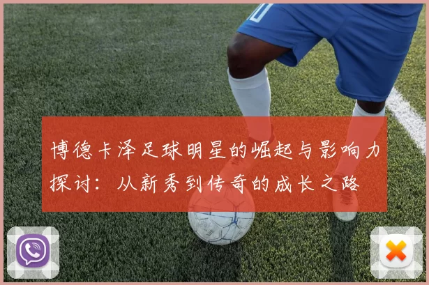 博德卡泽足球明星的崛起与影响力探讨：从新秀到传奇的成长之路