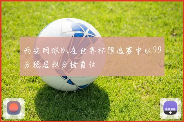 西安网球队在世界杯预选赛中以99分稳居积分榜首位
