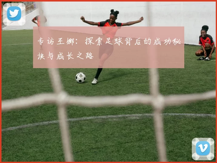 专访王娜：探索足球背后的成功秘诀与成长之路