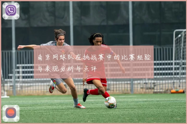 南京网球队在挑战赛中的比赛经验与表现分析与点评