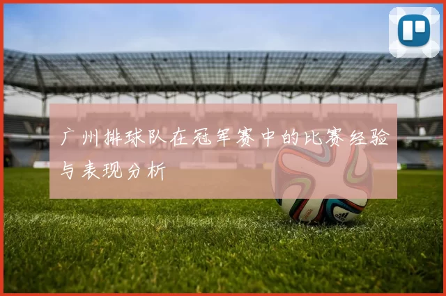 广州排球队在冠军赛中的比赛经验与表现分析