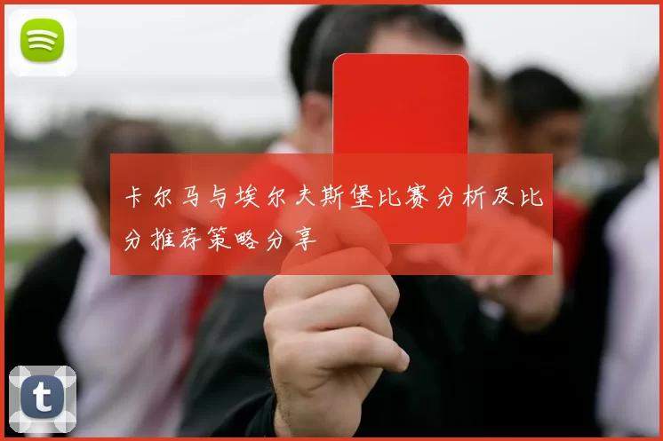 卡尔马与埃尔夫斯堡比赛分析及比分推荐策略分享