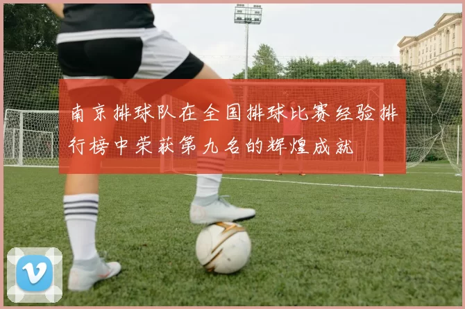 南京排球队在全国排球比赛经验排行榜中荣获第九名的辉煌成就