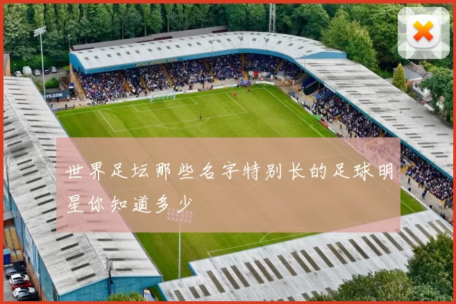 世界足坛那些名字特别长的足球明星你知道多少