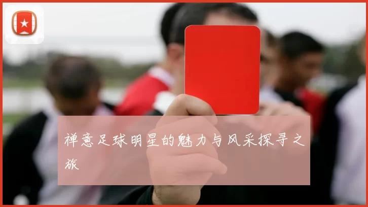 禅意足球明星的魅力与风采探寻之旅