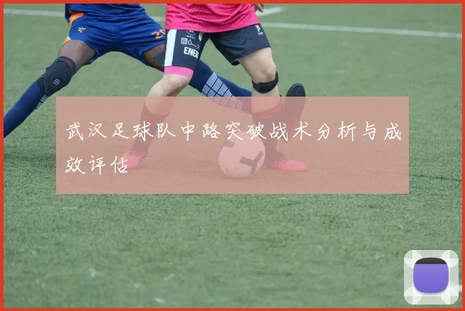 武汉足球队中路突破战术分析与成效评估