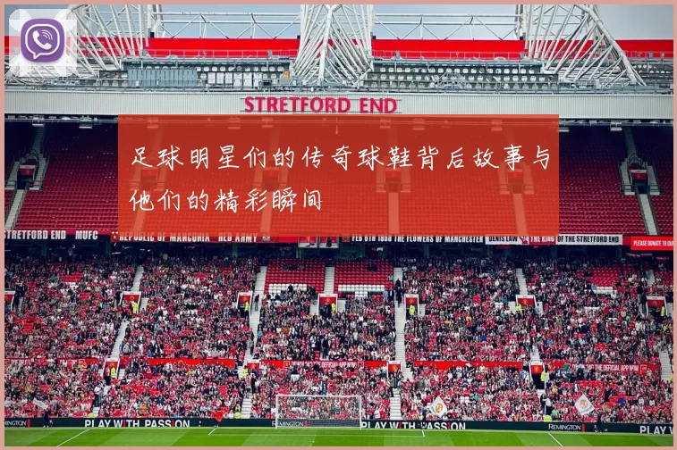 足球明星们的传奇球鞋背后故事与他们的精彩瞬间