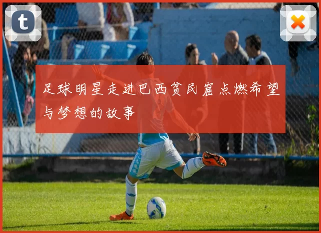 足球明星走进巴西贫民窟点燃希望与梦想的故事