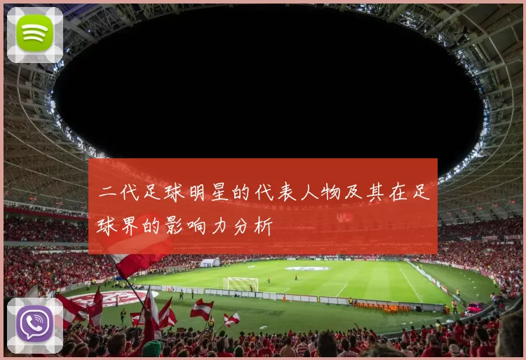 二代足球明星的代表人物及其在足球界的影响力分析
