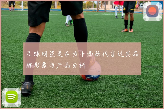 足球明星是否为卡西欧代言过其品牌形象与产品分析