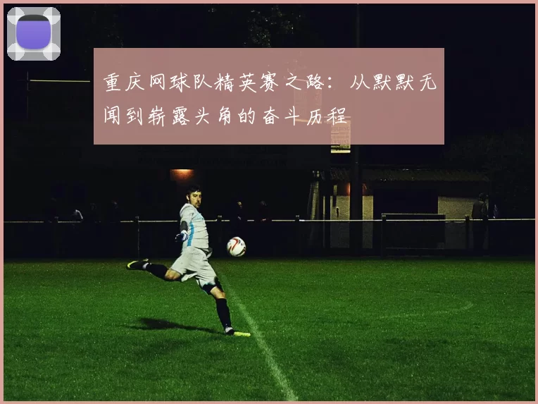 重庆网球队精英赛之路：从默默无闻到崭露头角的奋斗历程