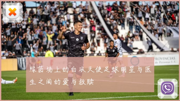 绿茵场上的白衣天使足球明星与医生之间的爱与救赎