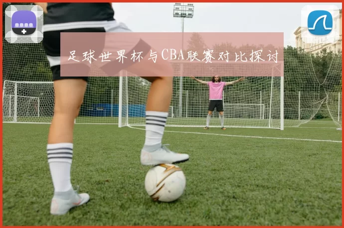 足球世界杯与CBA联赛对比探讨