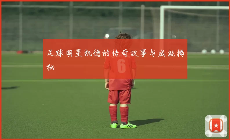 足球明星凯德的传奇故事与成就揭秘