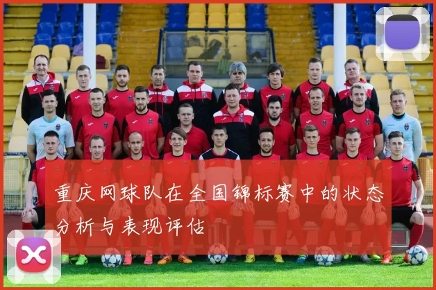 重庆网球队在全国锦标赛中的状态分析与表现评估