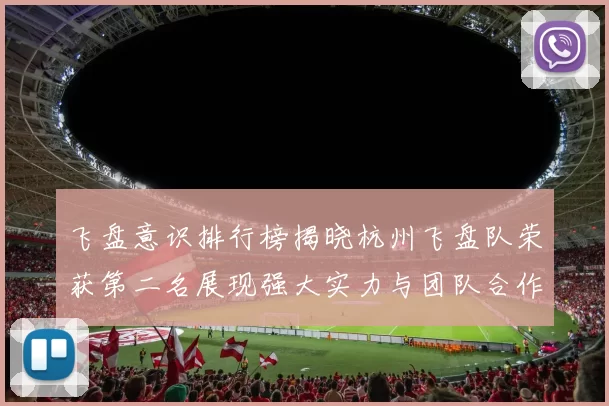 飞盘意识排行榜揭晓杭州飞盘队荣获第二名展现强大实力与团队合作精神