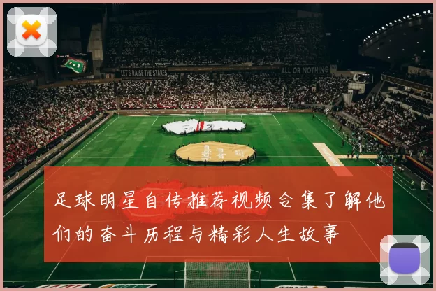 足球明星自传推荐视频合集了解他们的奋斗历程与精彩人生故事