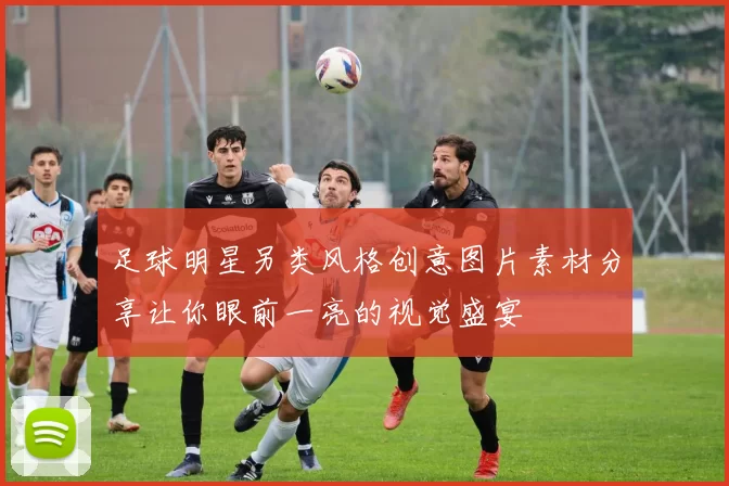 足球明星另类风格创意图片素材分享让你眼前一亮的视觉盛宴