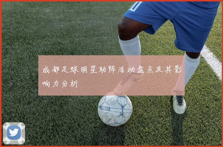 成都足球明星助阵活动盘点及其影响力分析
