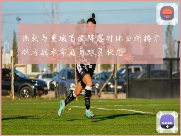 热刺与曼城首发阵容对比分析揭示双方战术布局与球员状态
