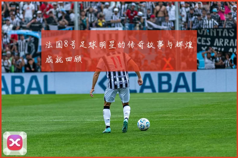 法国8号足球明星的传奇故事与辉煌成就回顾