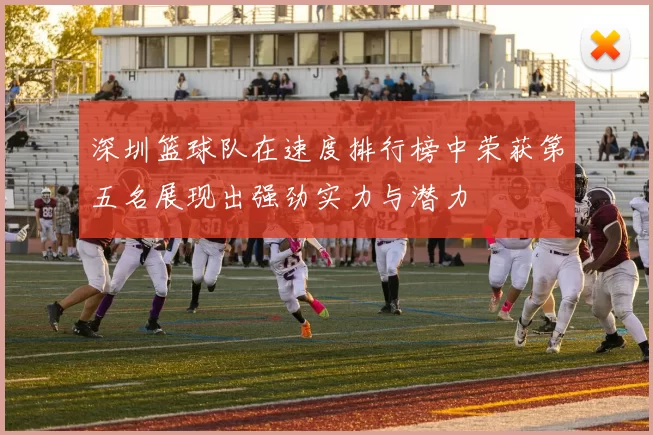 深圳篮球队在速度排行榜中荣获第五名展现出强劲实力与潜力