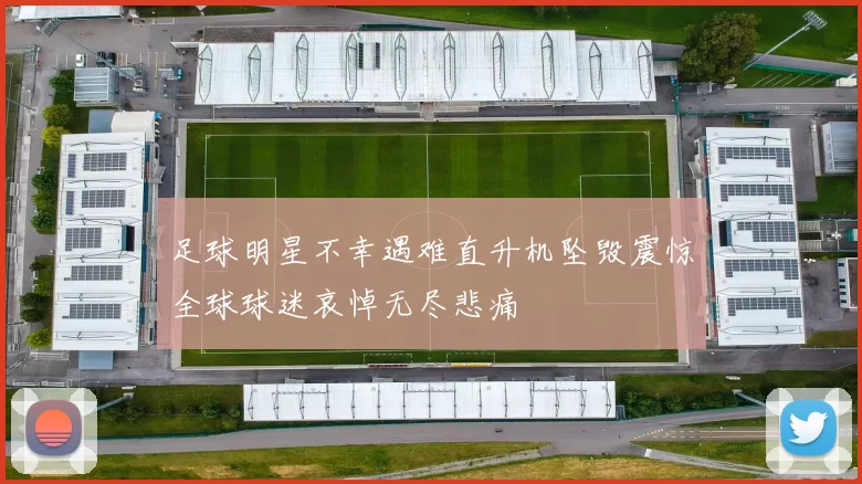 足球明星不幸遇难直升机坠毁震惊全球球迷哀悼无尽悲痛