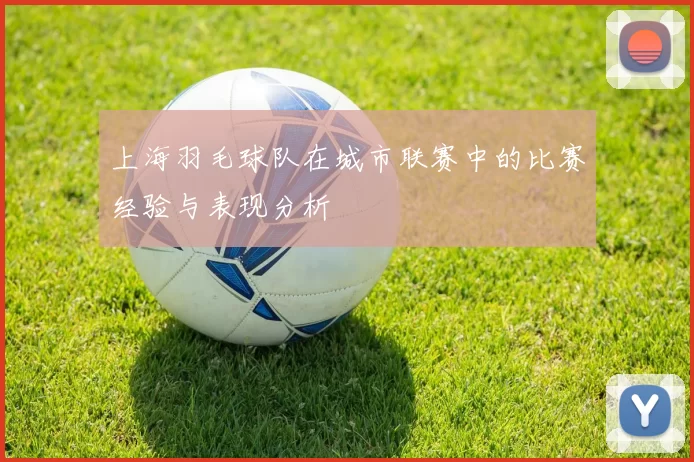 上海羽毛球队在城市联赛中的比赛经验与表现分析