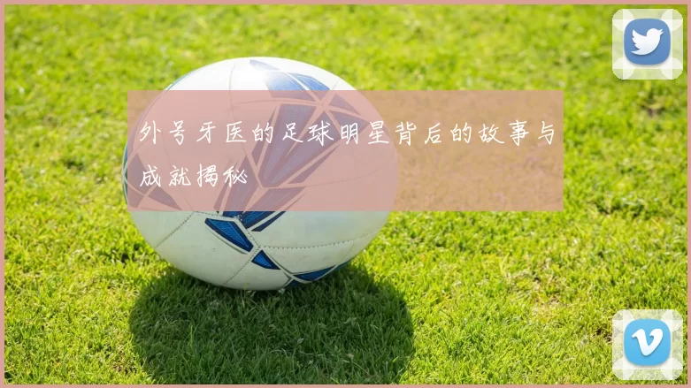 外号牙医的足球明星背后的故事与成就揭秘