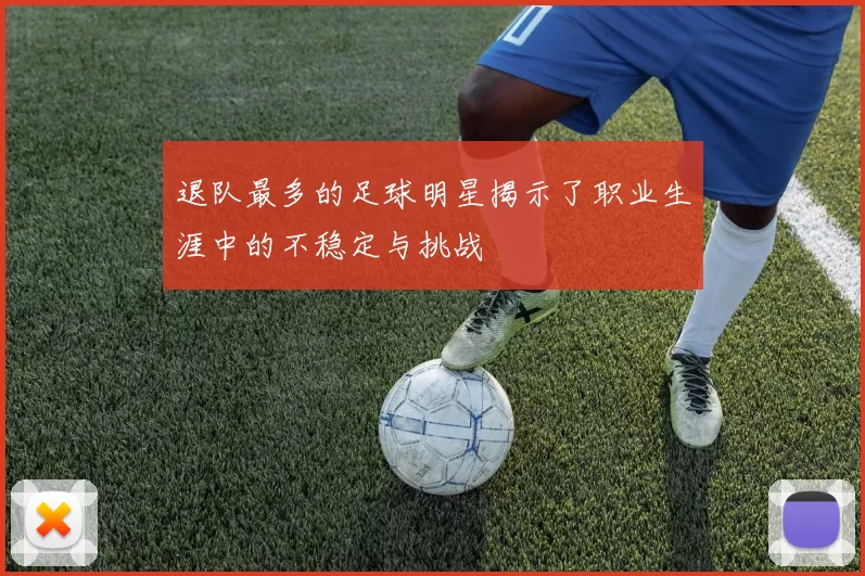 退队最多的足球明星揭示了职业生涯中的不稳定与挑战