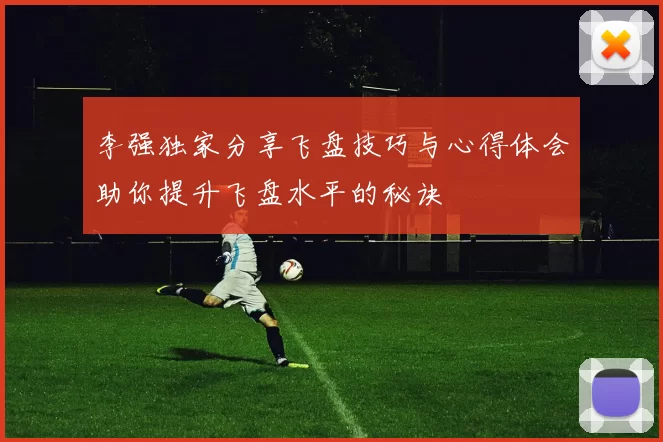 李强独家分享飞盘技巧与心得体会助你提升飞盘水平的秘诀