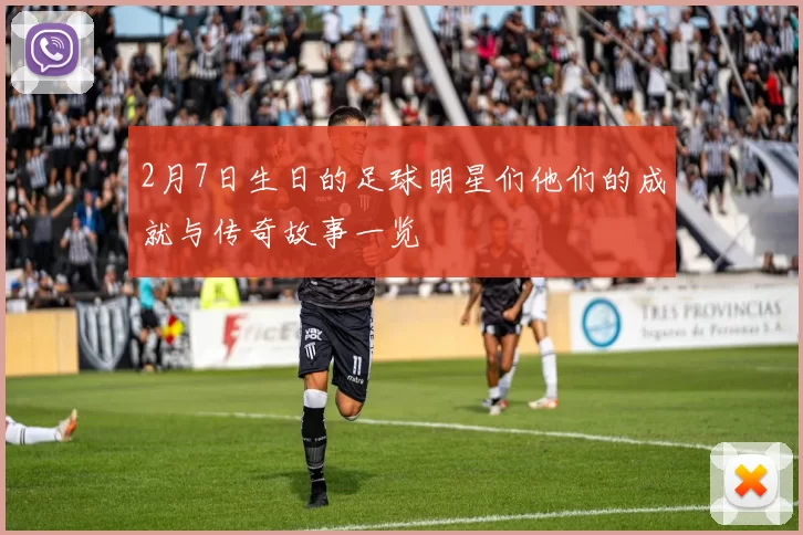2月7日生日的足球明星们他们的成就与传奇故事一览