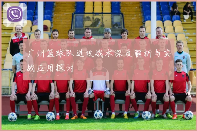 广州篮球队进攻战术深度解析与实战应用探讨