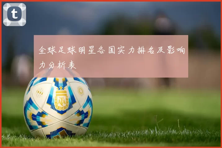 全球足球明星各国实力排名及影响力分析表
