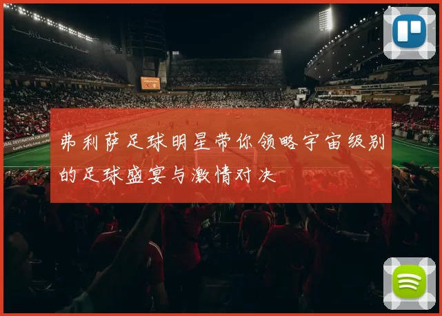 弗利萨足球明星带你领略宇宙级别的足球盛宴与激情对决