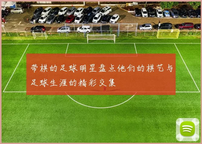 带棋的足球明星盘点他们的棋艺与足球生涯的精彩交集