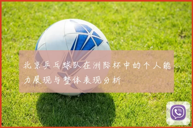 北京乒乓球队在洲际杯中的个人能力展现与整体表现分析