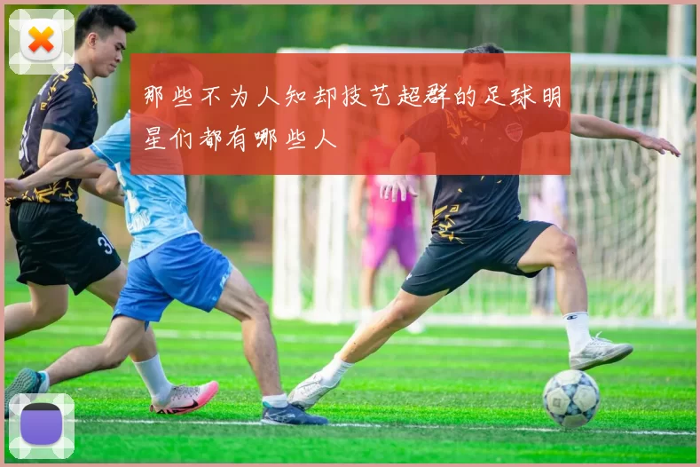 那些不为人知却技艺超群的足球明星们都有哪些人