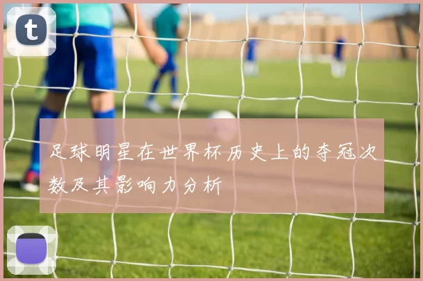 足球明星在世界杯历史上的夺冠次数及其影响力分析