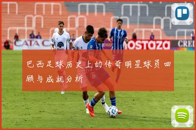 巴西足球历史上的传奇明星球员回顾与成就分析