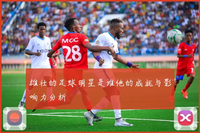 雄壮的足球明星是谁他的成就与影响力分析
