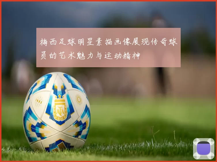 梅西足球明星素描画像展现传奇球员的艺术魅力与运动精神